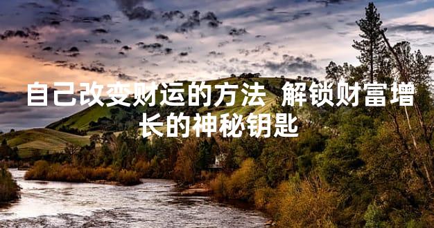 自己改变财运的方法  解锁财富增长的神秘钥匙